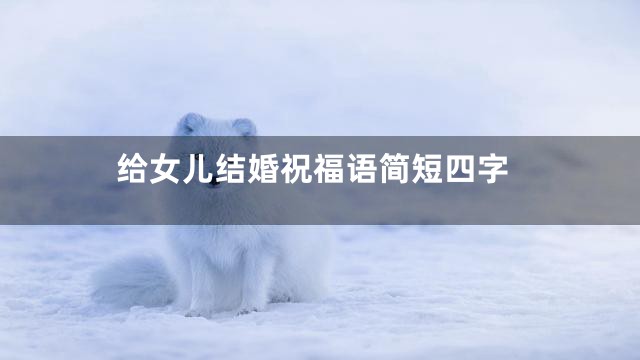 给女儿结婚祝福语简短四字